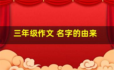 三年级作文 名字的由来